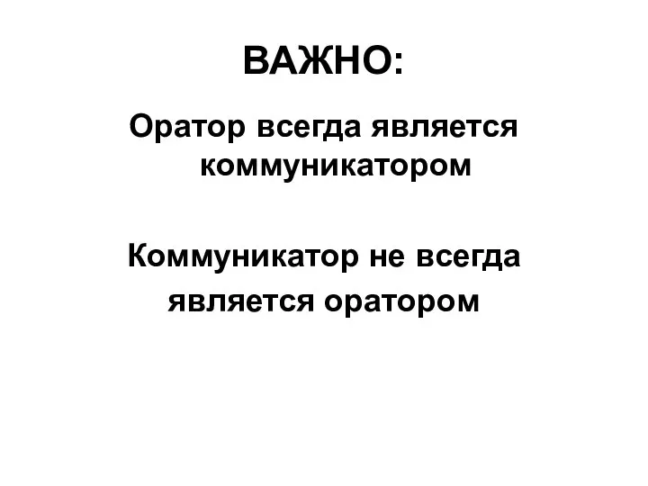 ВАЖНО: Оратор всегда является коммуникатором Коммуникатор не всегда является оратором