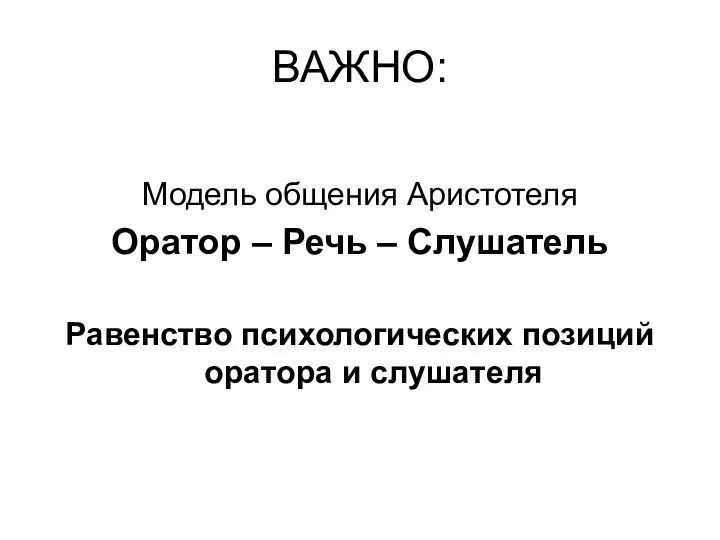 ВАЖНО: Модель общения Аристотеля Оратор – Речь – Слушатель Равенство психологических позиций оратора и слушателя