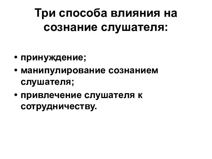 Три способа влияния на сознание слушателя: принуждение; манипулирование сознанием слушателя; привлечение слушателя к сотрудничеству.