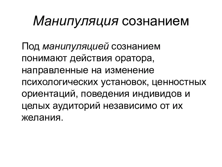 Манипуляция сознанием Под манипуляцией сознанием понимают действия оратора, направленные на изменение