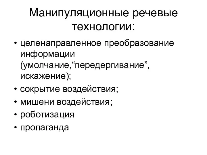 Манипуляционные речевые технологии: целенаправленное преобразование информации (умолчание,“передергивание”, искажение); сокрытие воздействия; мишени воздействия; роботизация пропаганда