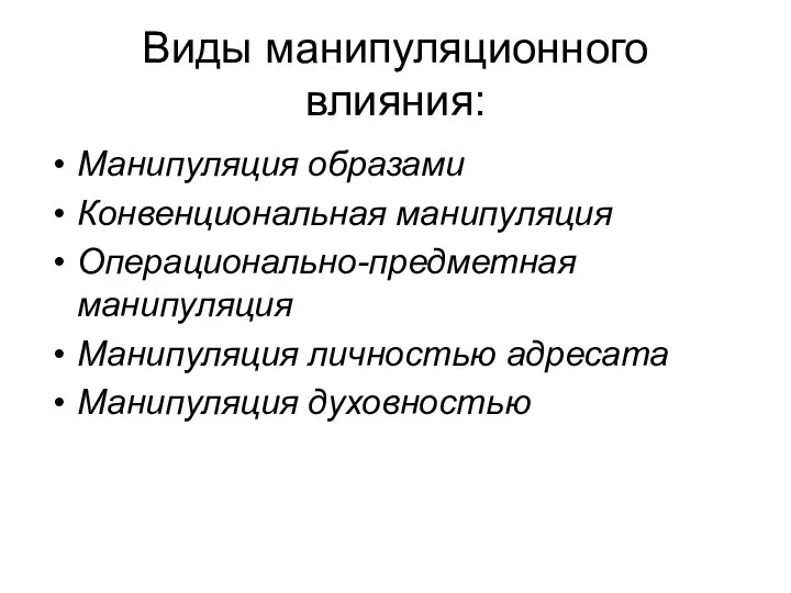 Виды манипуляционного влияния: Манипуляция образами Конвенциональная манипуляция Операционально-предметная манипуляция Манипуляция личностью адресата Манипуляция духовностью