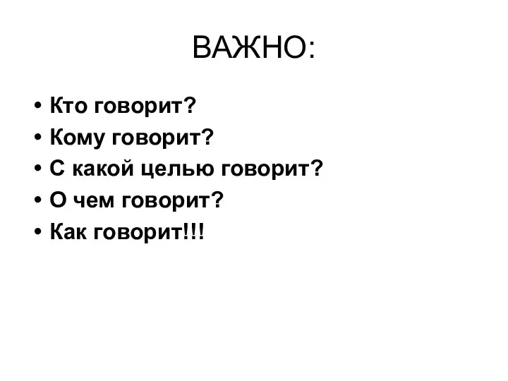 ВАЖНО: Кто говорит? Кому говорит? С какой целью говорит? О чем говорит? Как говорит!!!