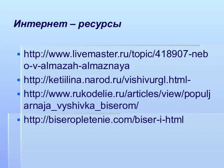 Интернет – ресурсы http://www.livemaster.ru/topic/418907-nebo-v-almazah-almaznaya http://ketiilina.narod.ru/vishivurgl.html- http://www.rukodelie.ru/articles/view/populjarnaja_vyshivka_biserom/ http://biseropletenie.com/biser-i-html