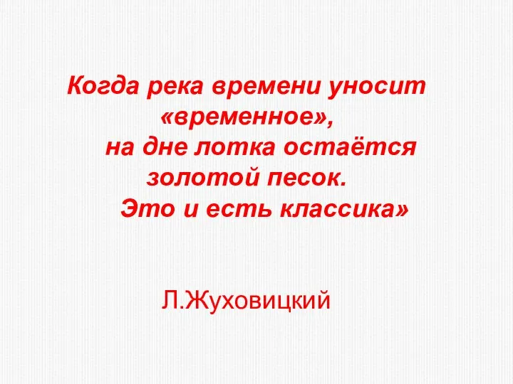 Когда река времени уносит «временное», на дне лотка остаётся золотой песок. Это и есть классика» Л.Жуховицкий