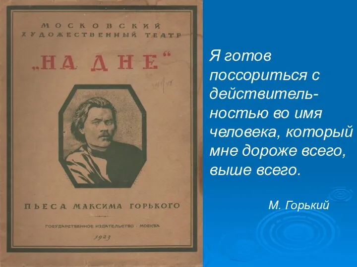 Я готов поссориться с действитель-ностью во имя человека, который мне дороже всего, выше всего. М. Горький