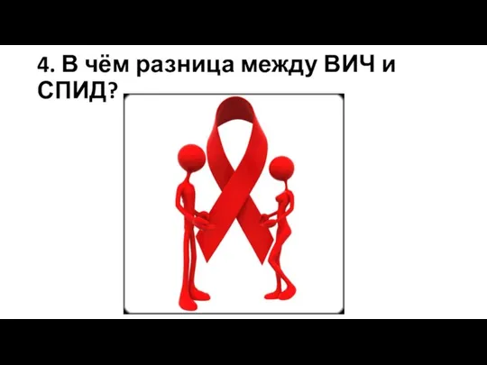 4. В чём разница между ВИЧ и СПИД?