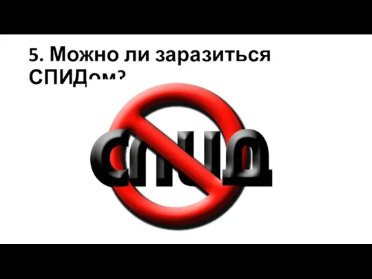 5. Можно ли заразиться СПИДом?