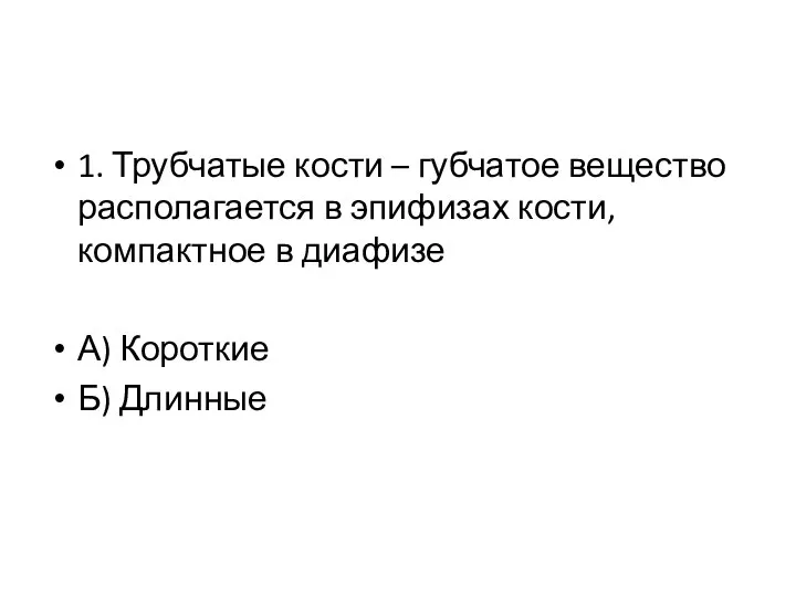 1. Трубчатые кости – губчатое вещество располагается в эпифизах кости, компактное