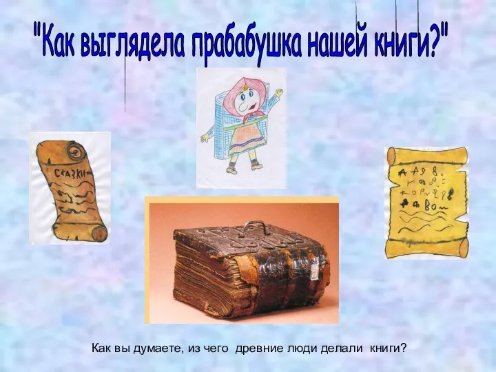 "Как выглядела прабабушка нашей книги?" Как вы думаете, из чего древние люди делали книги?