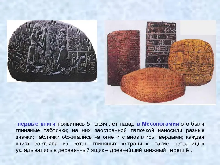 первые книги появились 5 тысяч лет назад в Месопотамии;это были глиняные