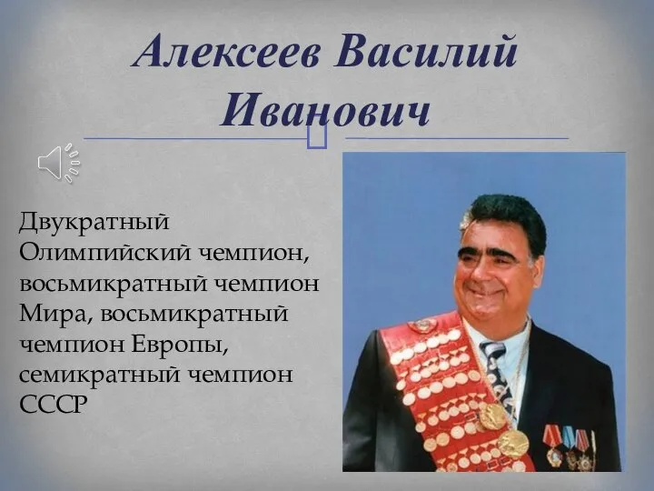 Алексеев Василий Иванович Двукратный Олимпийский чемпион, восьмикратный чемпион Мира, восьмикратный чемпион Европы, семикратный чемпион СССР