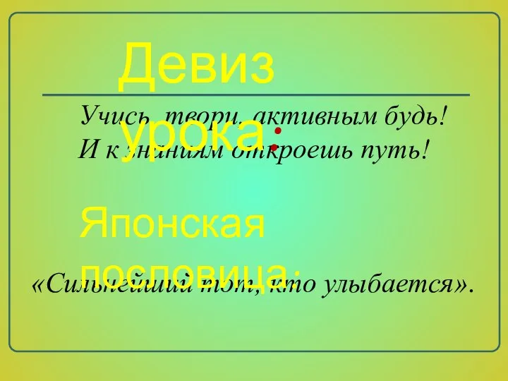 Учись, твори, активным будь! И к знаниям откроешь путь! Девиз урока: