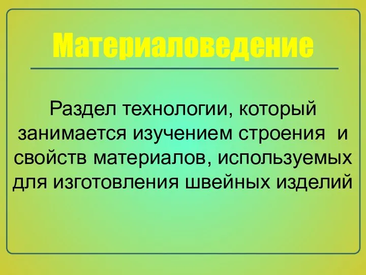 Материаловедение Раздел технологии, который занимается изучением строения и свойств материалов, используемых для изготовления швейных изделий