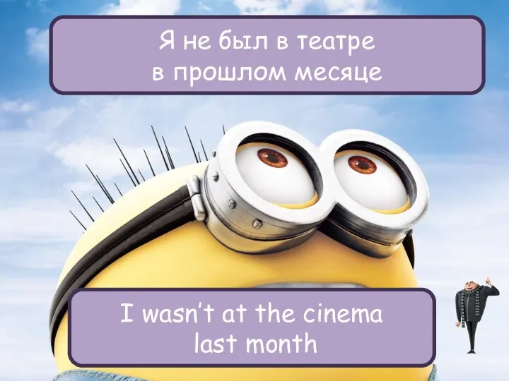 Я не был в театре в прошлом месяце I wasn’t at the cinema last month