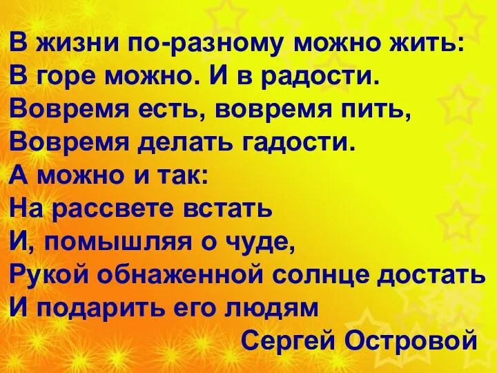 В жизни по-разному можно жить: В горе можно. И в радости.