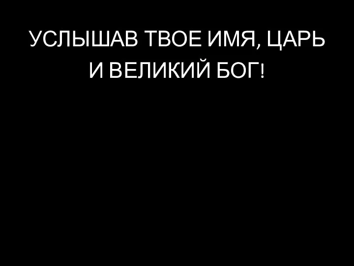 УСЛЫШАВ ТВОЕ ИМЯ, ЦАРЬ И ВЕЛИКИЙ БОГ!