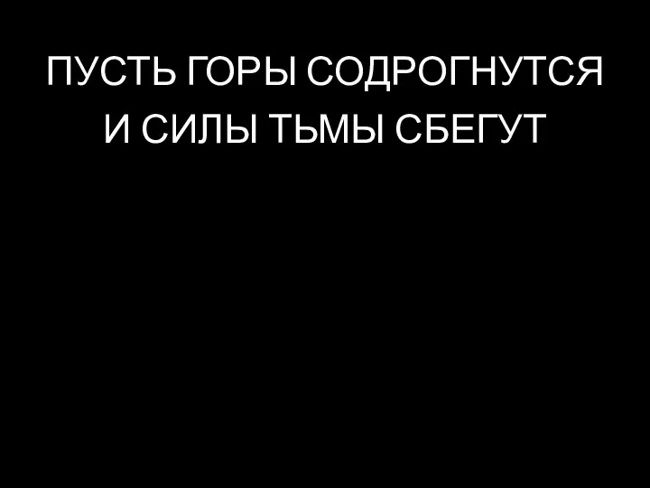 ПУСТЬ ГОРЫ СОДРОГНУТСЯ И СИЛЫ ТЬМЫ СБЕГУТ