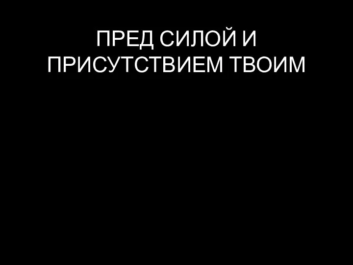 ПРЕД СИЛОЙ И ПРИСУТСТВИЕМ ТВОИМ