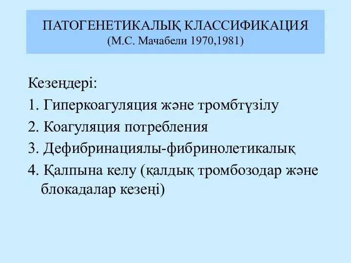 ПАТОГЕНЕТИКАЛЫҚ КЛАССИФИКАЦИЯ (М.С. Мачабели 1970,1981) Кезеңдері: 1. Гиперкоагуляция және тромбтүзілу 2.