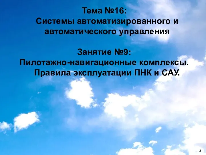 Тема №16: Системы автоматизированного и автоматического управления Занятие №9: Пилотажно-навигационные комплексы. Правила эксплуатации ПНК и САУ.