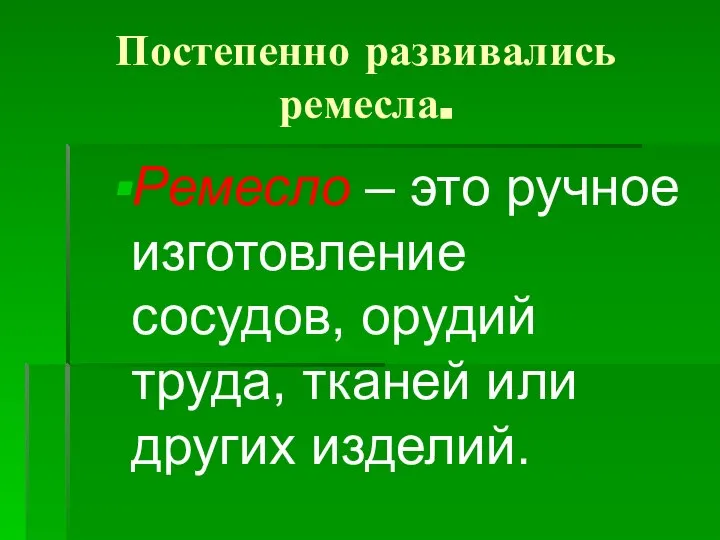 Постепенно развивались ремесла. Ремесло – это ручное изготовление сосудов, орудий труда, тканей или других изделий.