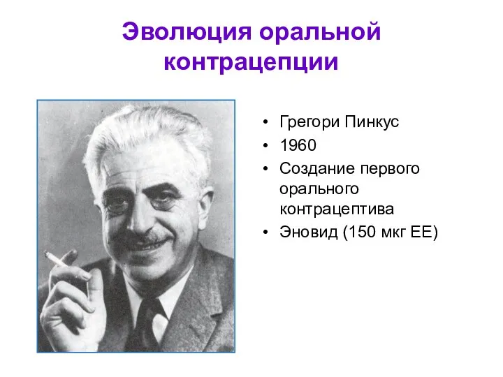 Грегори Пинкус 1960 Создание первого орального контрацептива Эновид (150 мкг ЕЕ) Эволюция оральной контрацепции