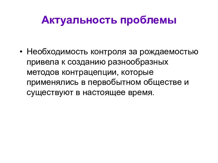 Актуальность проблемы Необходимость контроля за рождаемостью привела к созданию разнообразных методов