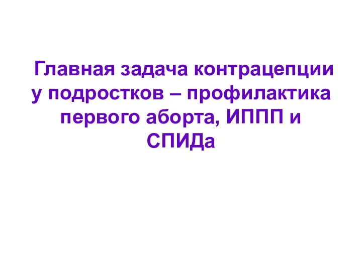 Главная задача контрацепции у подростков – профилактика первого аборта, ИППП и СПИДа