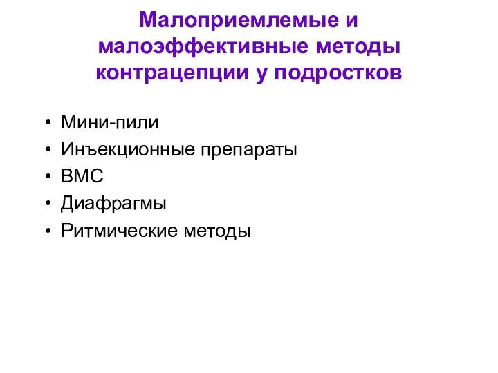 Малоприемлемые и малоэффективные методы контрацепции у подростков Мини-пили Инъекционные препараты ВМС Диафрагмы Ритмические методы