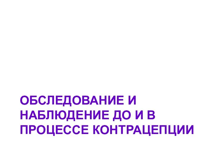 ОБСЛЕДОВАНИЕ И НАБЛЮДЕНИЕ ДО И В ПРОЦЕССЕ КОНТРАЦЕПЦИИ