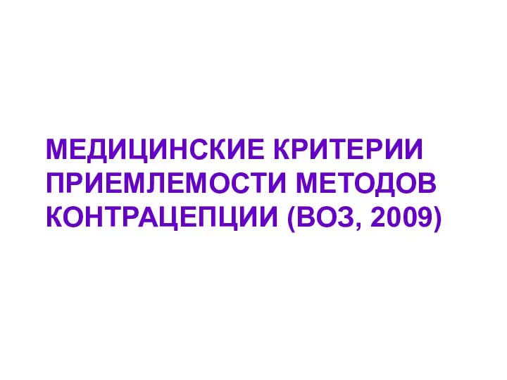 МЕДИЦИНСКИЕ КРИТЕРИИ ПРИЕМЛЕМОСТИ МЕТОДОВ КОНТРАЦЕПЦИИ (ВОЗ, 2009)