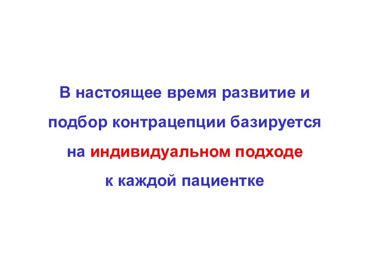 В настоящее время развитие и подбор контрацепции базируется на индивидуальном подходе к каждой пациентке