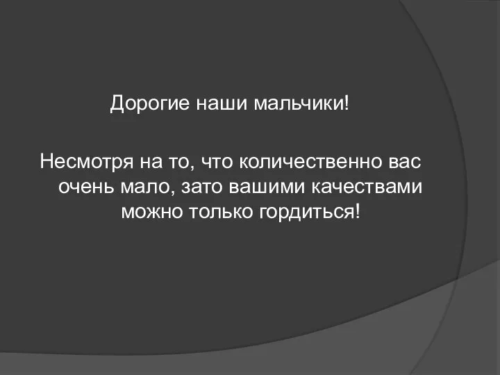 Дорогие наши мальчики! Несмотря на то, что количественно вас очень мало,