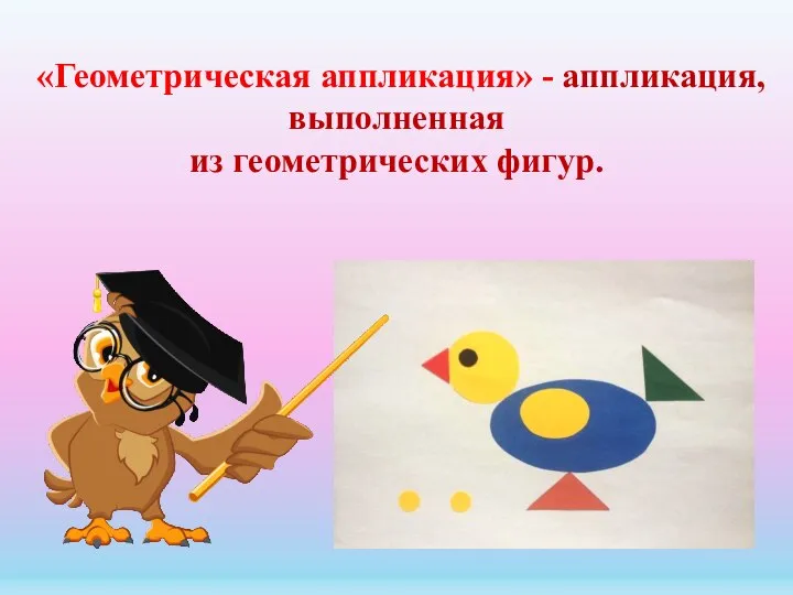 «Геометрическая аппликация» - аппликация, выполненная из геометрических фигур.