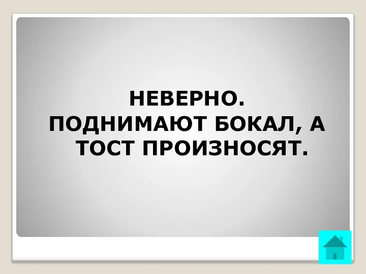 НЕВЕРНО. ПОДНИМАЮТ БОКАЛ, А ТОСТ ПРОИЗНОСЯТ.