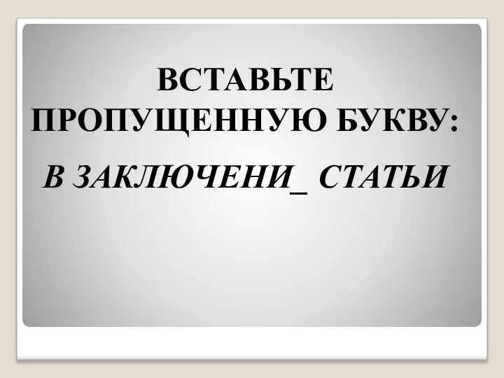 ВСТАВЬТЕ ПРОПУЩЕННУЮ БУКВУ: В ЗАКЛЮЧЕНИ_ СТАТЬИ