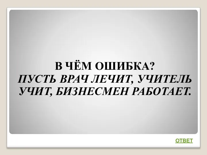 В ЧЁМ ОШИБКА? ПУСТЬ ВРАЧ ЛЕЧИТ, УЧИТЕЛЬ УЧИТ, БИЗНЕСМЕН РАБОТАЕТ. ОТВЕТ