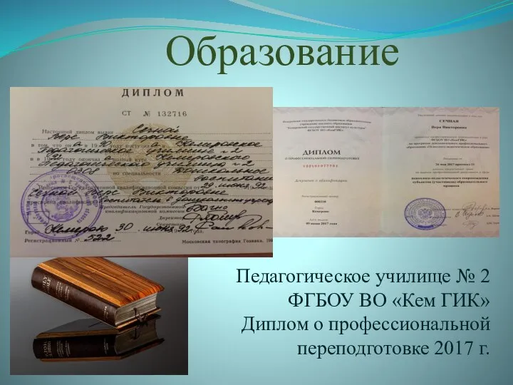 Образование Педагогическое училище № 2 ФГБОУ ВО «Кем ГИК» Диплом о профессиональной переподготовке 2017 г.