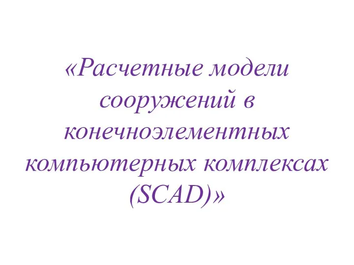 «Расчетные модели сооружений в конечноэлементных компьютерных комплексах (SCAD)»