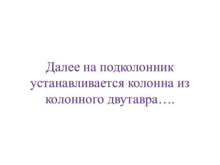 Далее на подколонник устанавливается колонна из колонного двутавра….