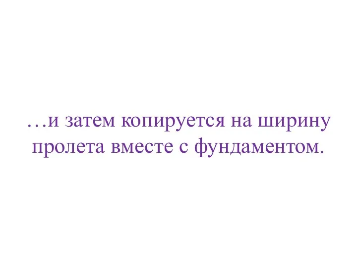 …и затем копируется на ширину пролета вместе с фундаментом.