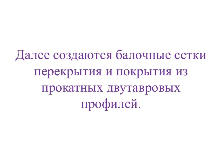 Далее создаются балочные сетки перекрытия и покрытия из прокатных двутавровых профилей.