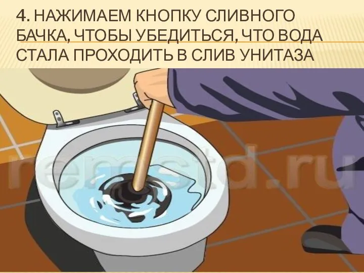 4. НАЖИМАЕМ КНОПКУ СЛИВНОГО БАЧКА, ЧТОБЫ УБЕДИТЬСЯ, ЧТО ВОДА СТАЛА ПРОХОДИТЬ В СЛИВ УНИТАЗА