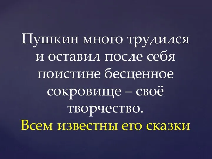 Пушкин много трудился и оставил после себя поистине бесценное сокровище –