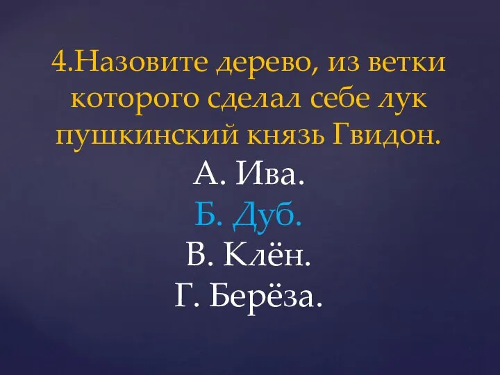 4.Назовите дерево, из ветки которого сделал себе лук пушкинский князь Гвидон.