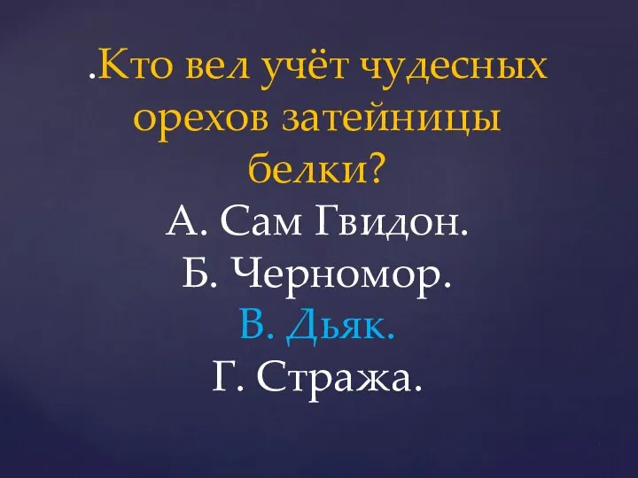 .Кто вел учёт чудесных орехов затейницы белки? А. Сам Гвидон. Б. Черномор. В. Дьяк. Г. Стража.