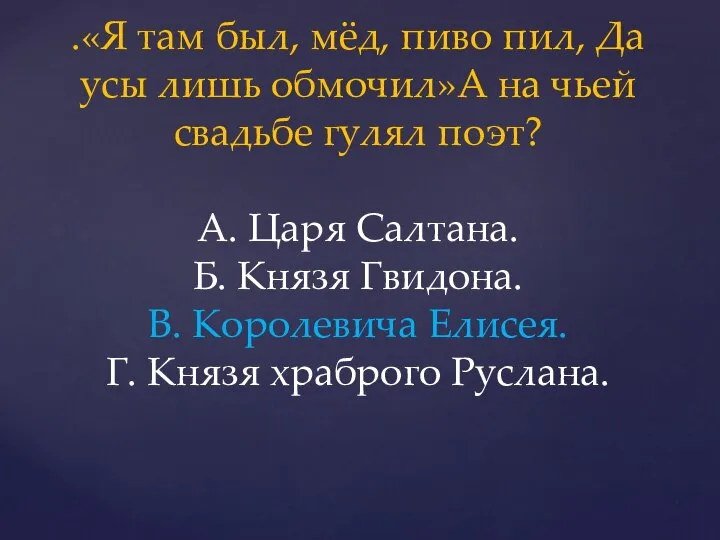 .«Я там был, мёд, пиво пил, Да усы лишь обмочил»А на