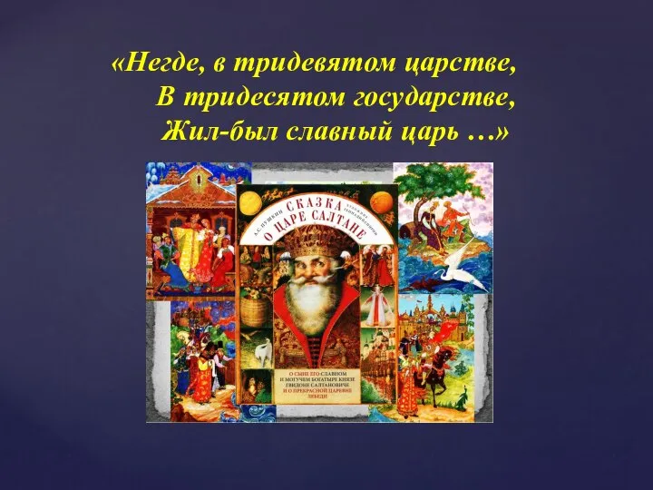 «Негде, в тридевятом царстве, В тридесятом государстве, Жил-был славный царь …»