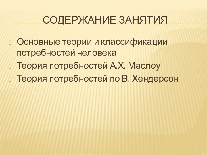 СОДЕРЖАНИЕ ЗАНЯТИЯ Основные теории и классификации потребностей человека Теория потребностей А.Х.